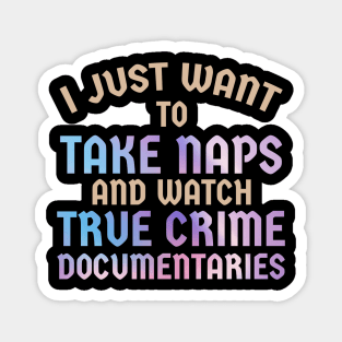 rue Crime - I Just Want to Take Naps and Watch True Crime Documentaries Magnet