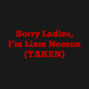 Sorry Ladies, I'm Liam Neeson (TAKEN) T-Shirt