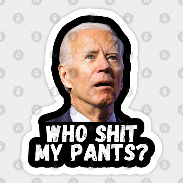 who shit my pants - Anti Joe Biden - Sticker