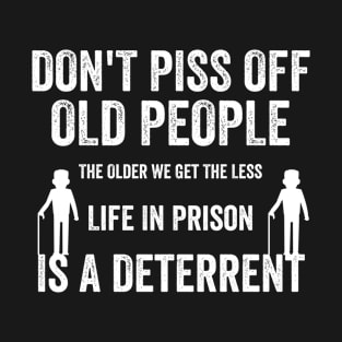 Don't Piss Off Old People The Older We Get The Less "Life In Prison" Is A Deterrent T-Shirt