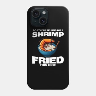 So You'Re Telling Me A Shrimp Fried This Rice Shrimp Fried Rice Phone Case