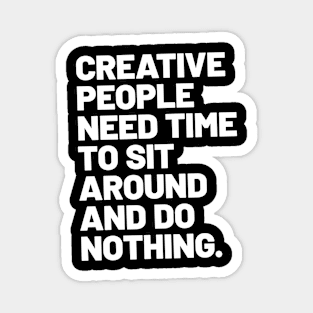 Creative people need time to sit around and do nothing Magnet