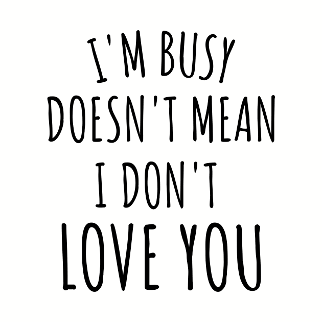 im busy doesn't mean i don't love you by yassinebd