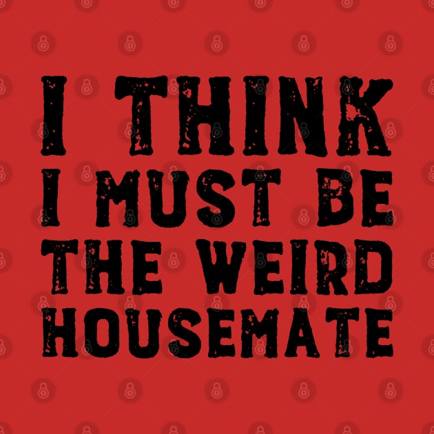 I think I must be the weird housemate (black text) by Ofeefee