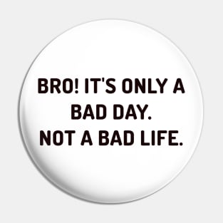 Bro it's only a bad day, not a bad life Pin