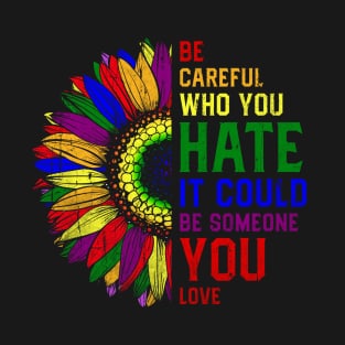 Be Careful Who You Hate It Could Be Someone You Love LGBT T-Shirt