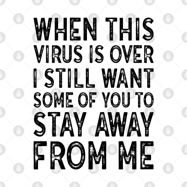 When This Virus Is Over I want some of you to Stay Away From Me by MZeeDesigns
