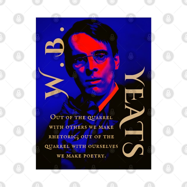William Butler Yeats portrait and quote: Out of the quarrel with others we make rhetoric; out of the quarrel with ourselves we make poetry. by artbleed