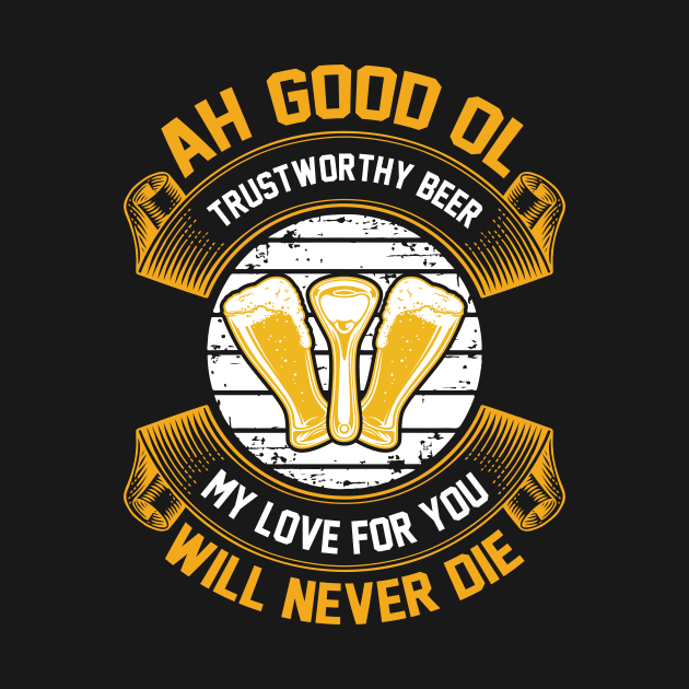 Ah good ol trustworthy beer My love for you will never die T Shirt For Women Men by QueenTees