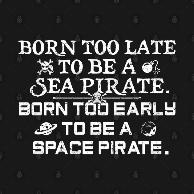 Born To Late To Be A Sea Pirate, Born Too Early To Be A Space Pirate by TextTees