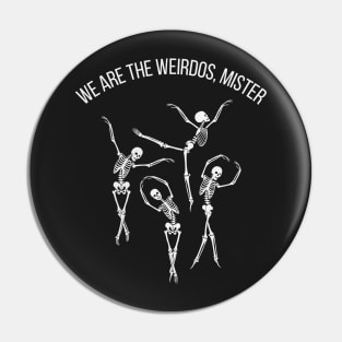 We are the weirdos, mister Pin