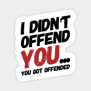 i didn't offend you... you got offended. Magnet