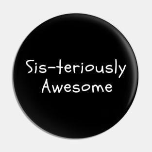 Sis-teriously Awesome - Funny Sister Shirt Pin