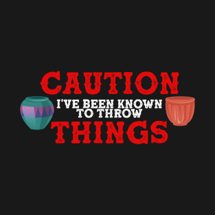 Caution I've Been Known to Throw Things | Pottery and Ceramics T-Shirt