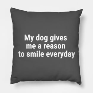 My dog gives me a reason to smile everyday White Pillow