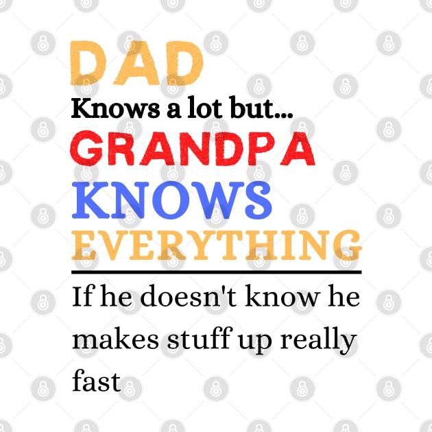 Dad Knows A Lot But Grandpa Knows Everything If He Doen’t Know He Makes Stuff Up Really Fast by JustBeSatisfied