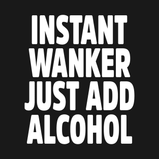 Instant Wanker Just Add Alcohol T-Shirt