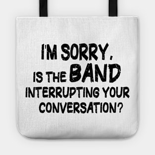 i'm sorry, is the band interrupting your conversation Tote