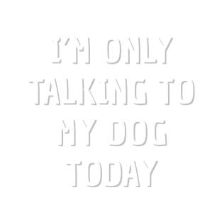 Dog owner  | I'm only talking to my dog today T-Shirt