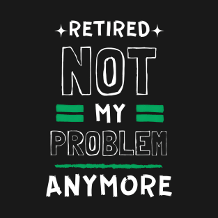 Retired, Not My Problem Anymore Typography Design T-Shirt