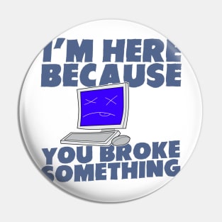 I Am Here Because You Broke Something Pin