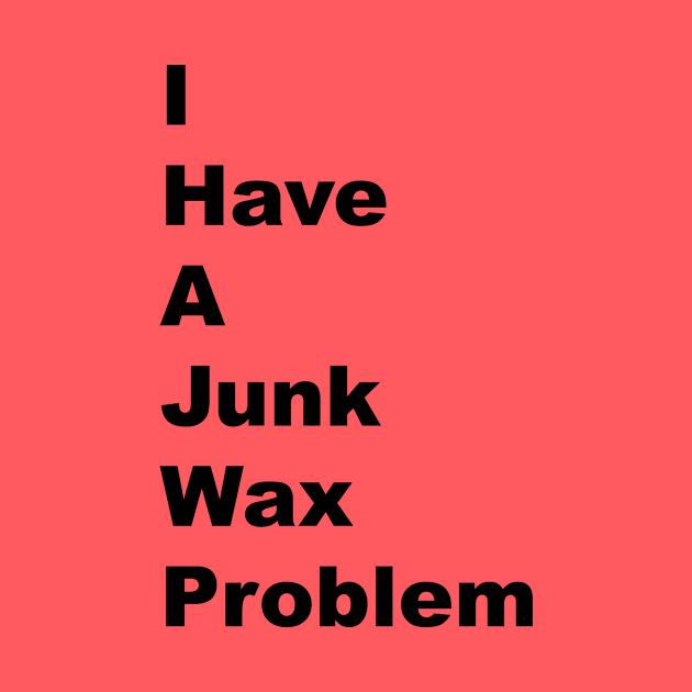 I Have a Junk Wax Problem - Black Lettering by BlackBoxHobby