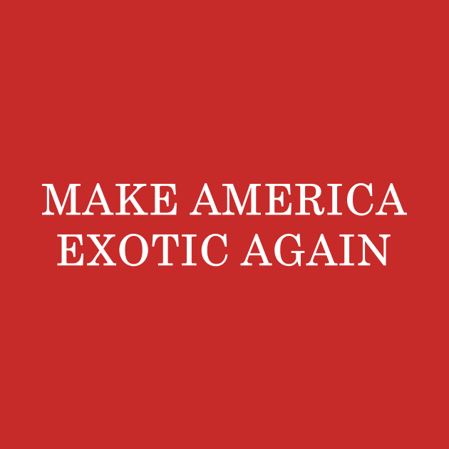 Make America Exotic Again by Woah_Jonny