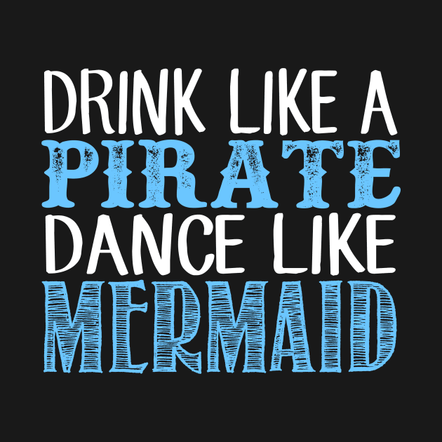 Drink Like A Pirate Dance Like A Mermaid by fromherotozero