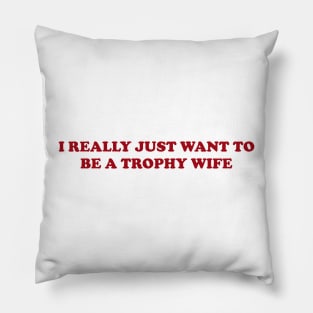 I really just want to be a trophy wife - Funny Y2K Unisex or Ladies T-Shirts, Long-Sleeve, Hoodies or Sweatshirts Pillow