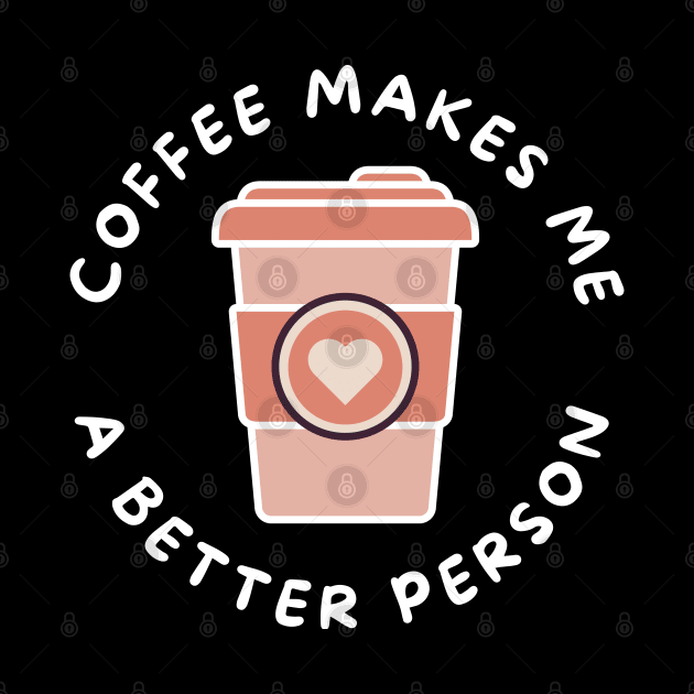 Coffee Makes Me A Better Person. Funny Coffee Lover Design. by That Cheeky Tee