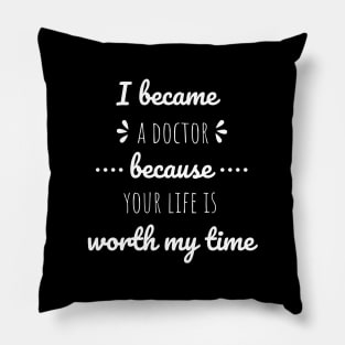 I Became A Doctor Because Your Life Is Worth My Time Pillow