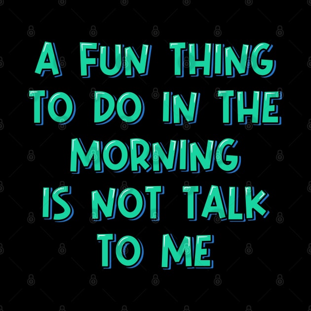 A Fun Thing to Do in the Morning is Not Talk to Me by ardp13