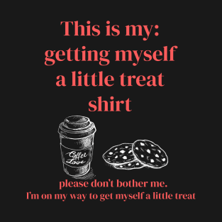 This is my: getting myself a little treat T-Shirt