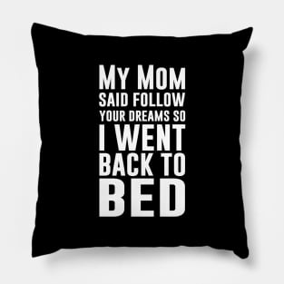 My Mom Said Follow Your Dreams So I Went Back To Bed Pillow