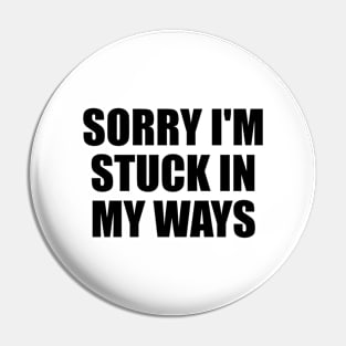 Sorry I'm Stuck in My Ways Pin