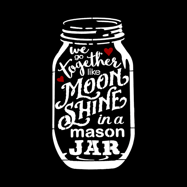 We Go Together Like Moonshine In A Mason Jar by Goodplan