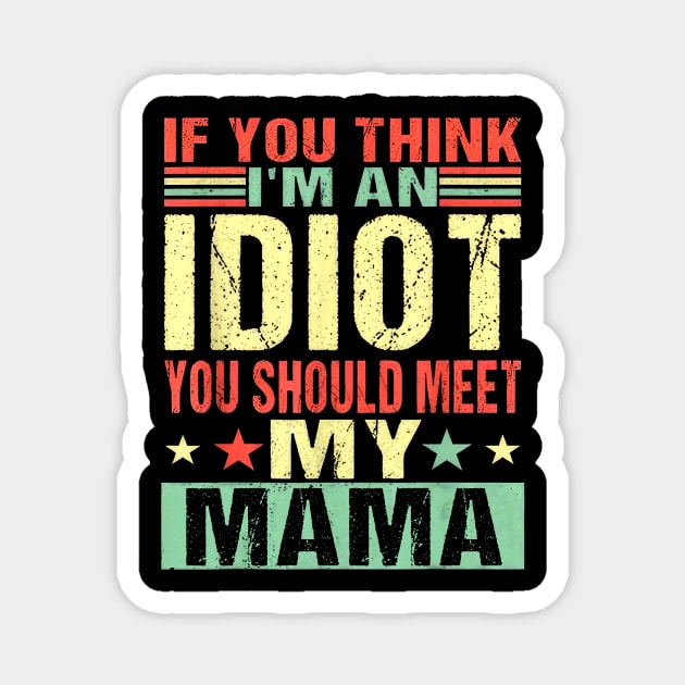 If You Think I'm An Idiot You Should Meet My Mama Magnet by nakaahikithuy