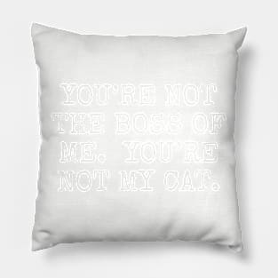 You’re not the boss of me. you’re not my cat. Pillow