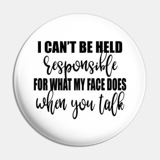 I Can't Be Held Responsible For What My Face Does When You Talk Shirt Pin