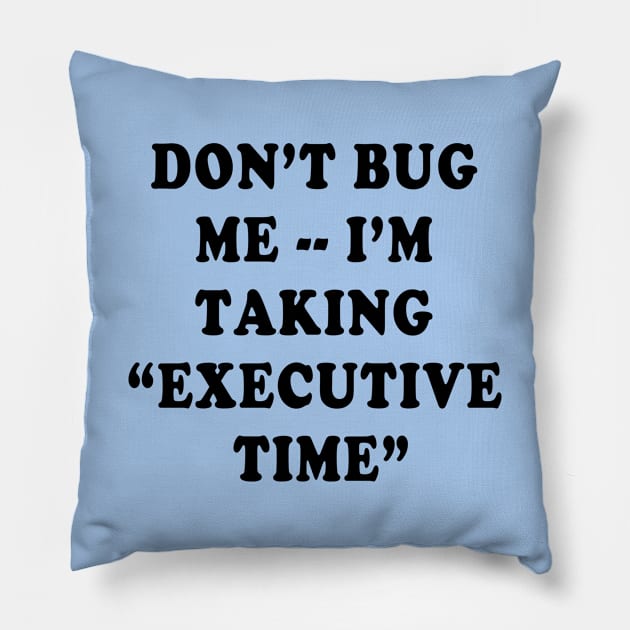 DONT BUG ME IM TAKING EXECUTIVE TIME Pillow by Scarebaby