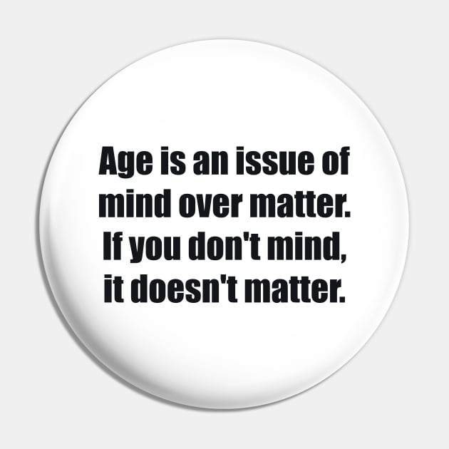 Age is an issue of mind over matter. If you don't mind, it doesn't matter Pin by BL4CK&WH1TE 