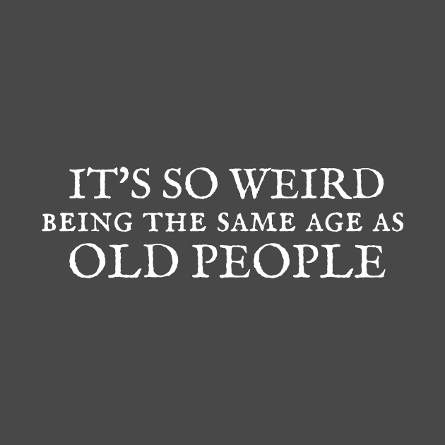 It's So Weird Being The Same Age As Old People by Jedidiah Sousa