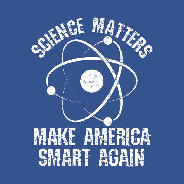 Science Shirt - Science Matters Make America Smart Again - Science Matters - T-Shirt