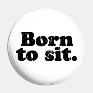 Born to sit.   [Faded Black Ink] Pin