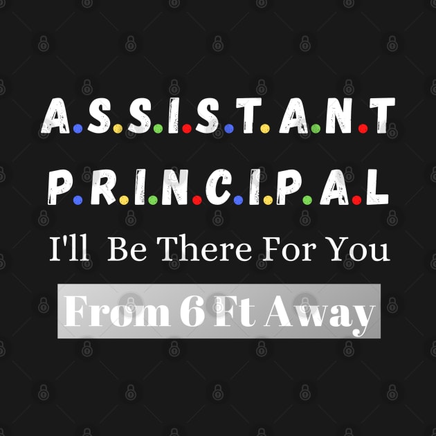 Assistant Principal I'll Be There For You From 6 Ft Away by JustBeSatisfied