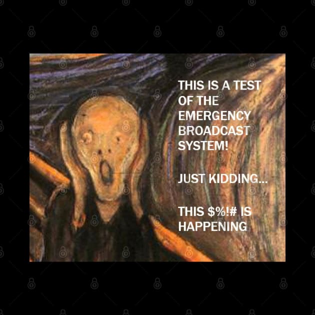 Funny Scream Art with caption "This is a test of the emergency broadcast system!  Just kidding... this $%!# is happening. by artnouveau2