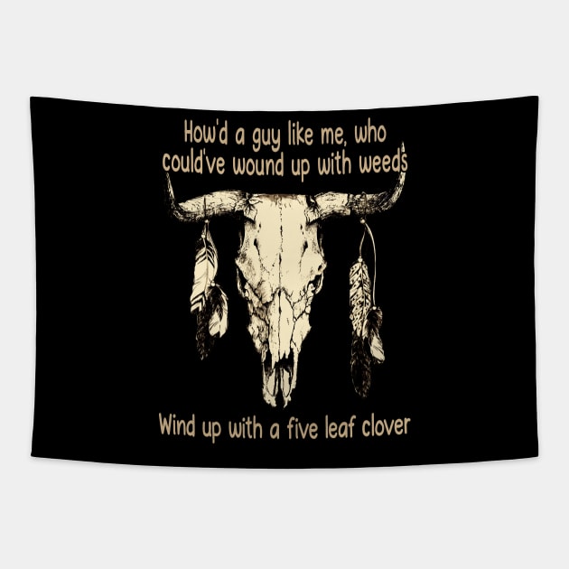 How'd A Guy Like Me, Who Could've Wound Up With Weeds Wind Up With A Five Leaf Clover Quotes Bull-Skull Tapestry by Monster Gaming