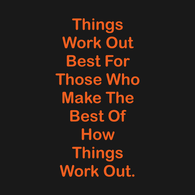 Things Work Out Best For Those Who Make The Best Of How Things Work Out. by fantastic-designs