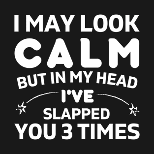 I may look calm but in my head, I've slapped you 3 times funny T-Shirt