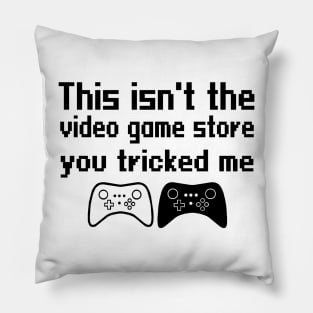 This isn't the video game store, you tricked me Pillow